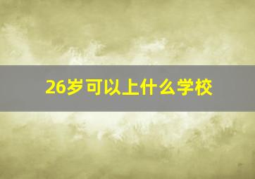 26岁可以上什么学校