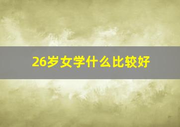 26岁女学什么比较好