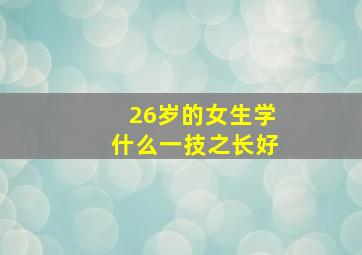 26岁的女生学什么一技之长好