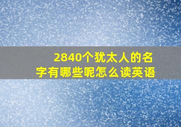 2840个犹太人的名字有哪些呢怎么读英语