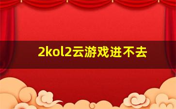 2kol2云游戏进不去