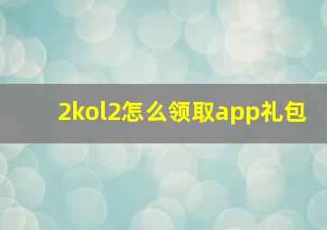 2kol2怎么领取app礼包