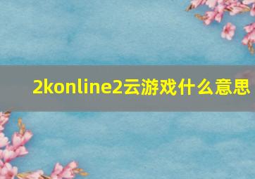 2konline2云游戏什么意思