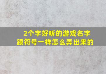 2个字好听的游戏名字跟符号一样怎么弄出来的