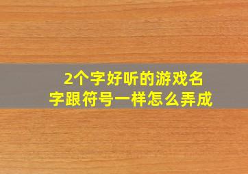 2个字好听的游戏名字跟符号一样怎么弄成