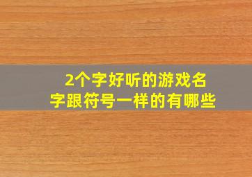 2个字好听的游戏名字跟符号一样的有哪些