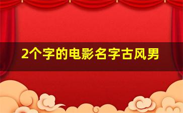 2个字的电影名字古风男