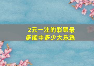 2元一注的彩票最多能中多少大乐透