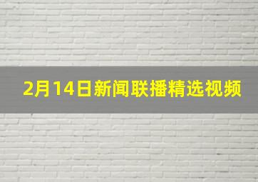 2月14日新闻联播精选视频