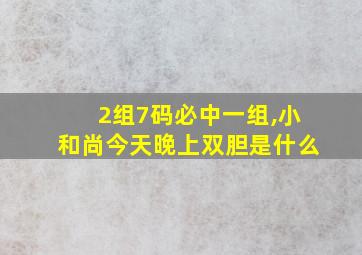 2组7码必中一组,小和尚今天晚上双胆是什么