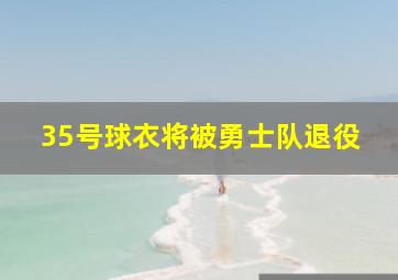 35号球衣将被勇士队退役