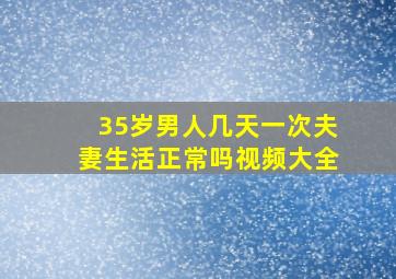 35岁男人几天一次夫妻生活正常吗视频大全