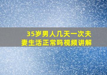 35岁男人几天一次夫妻生活正常吗视频讲解