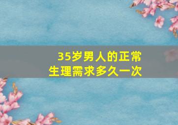 35岁男人的正常生理需求多久一次