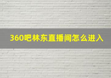 360吧林东直播间怎么进入