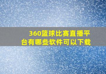 360篮球比赛直播平台有哪些软件可以下载