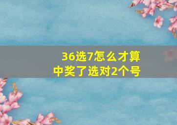 36选7怎么才算中奖了选对2个号