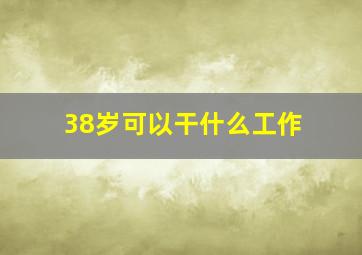 38岁可以干什么工作