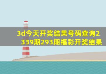 3d今天开奖结果号码查询2339期293期福彩开奖结果