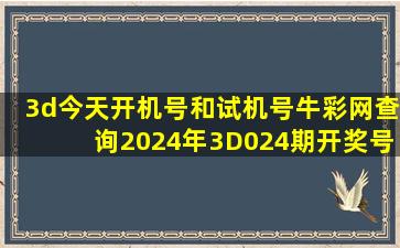 3d今天开机号和试机号牛彩网查询2024年3D024期开奖号