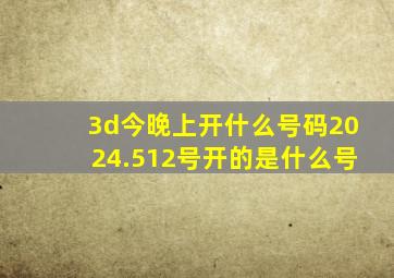 3d今晚上开什么号码2024.512号开的是什么号