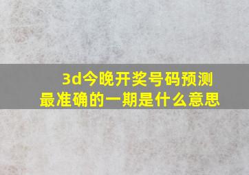 3d今晚开奖号码预测最准确的一期是什么意思