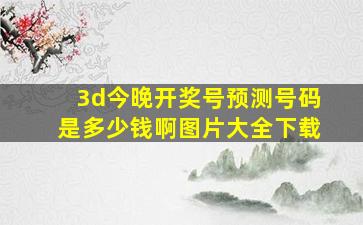 3d今晚开奖号预测号码是多少钱啊图片大全下载