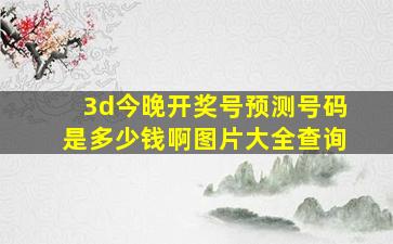 3d今晚开奖号预测号码是多少钱啊图片大全查询