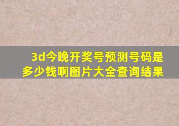 3d今晚开奖号预测号码是多少钱啊图片大全查询结果