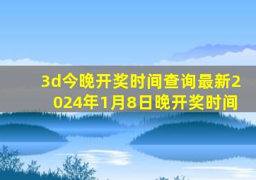 3d今晚开奖时间查询最新2024年1月8日晚开奖时间