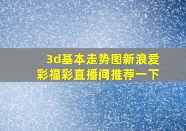 3d基本走势图新浪爱彩福彩直播间推荐一下