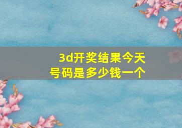 3d开奖结果今天号码是多少钱一个