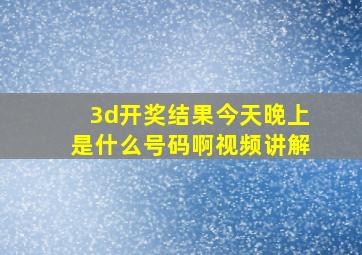 3d开奖结果今天晚上是什么号码啊视频讲解