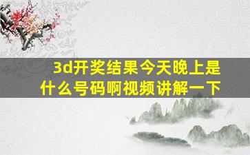 3d开奖结果今天晚上是什么号码啊视频讲解一下