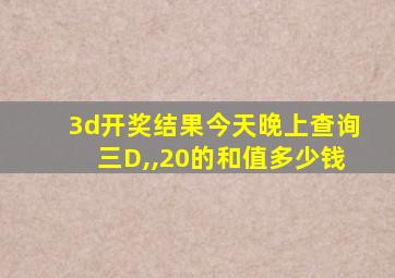 3d开奖结果今天晚上查询三D,,20的和值多少钱