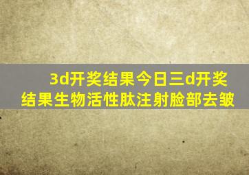 3d开奖结果今日三d开奖结果生物活性肽注射脸部去皱