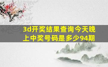 3d开奖结果查询今天晚上中奖号码是多少94期