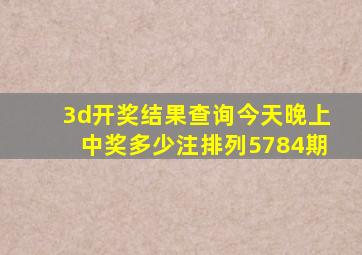 3d开奖结果查询今天晚上中奖多少注排列5784期