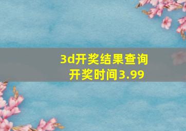 3d开奖结果查询开奖时间3.99