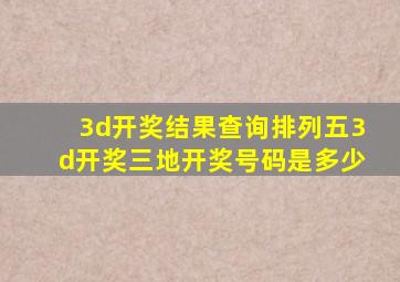 3d开奖结果查询排列五3d开奖三地开奖号码是多少