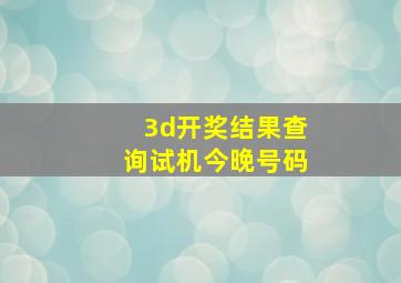 3d开奖结果查询试机今晚号码