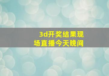 3d开奖结果现场直播今天晚间