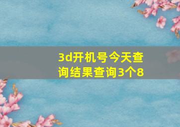 3d开机号今天查询结果查询3个8