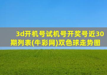 3d开机号试机号开奖号近30期列表(牛彩网)双色球走势图