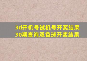 3d开机号试机号开奖结果30期查询双色球开奖结果