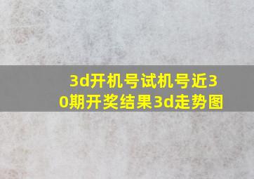 3d开机号试机号近30期开奖结果3d走势图