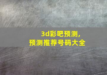 3d彩吧预测,预测推荐号码大全