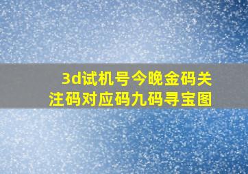 3d试机号今晚金码关注码对应码九码寻宝图