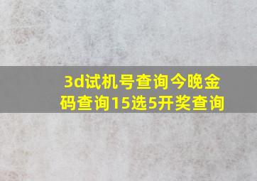 3d试机号查询今晚金码查询15选5开奖查询