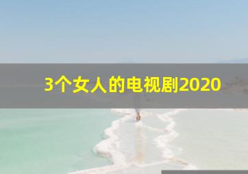 3个女人的电视剧2020